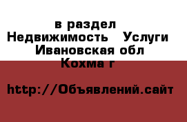  в раздел : Недвижимость » Услуги . Ивановская обл.,Кохма г.